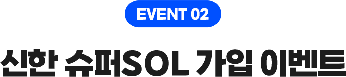 EVENT 02 신한 슈퍼SOL 가입 이벤트